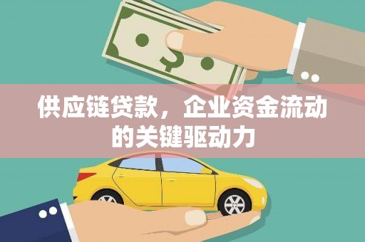 叙永供应链贷款，企业资金流动的关键驱动力