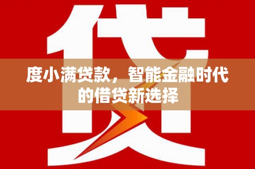 叙永度小满贷款，智能金融时代的借贷新选择