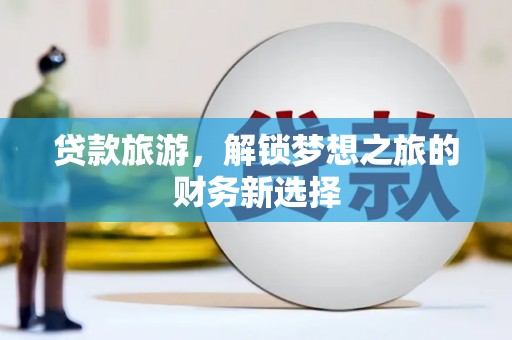 叙永贷款旅游，解锁梦想之旅的财务新选择