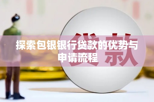 叙永探索包银银行贷款的优势与申请流程