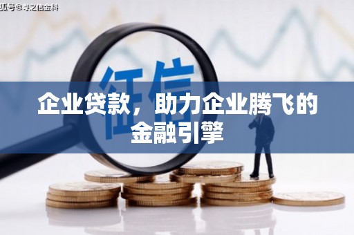 叙永企业贷款，助力企业腾飞的金融引擎