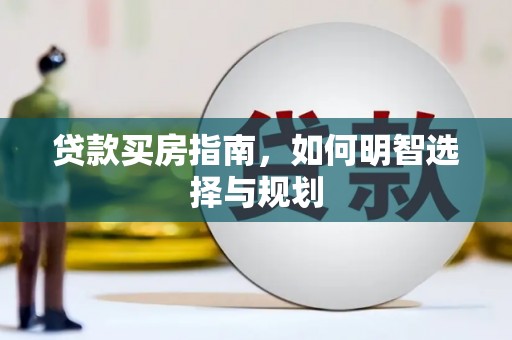 叙永贷款买房指南，如何明智选择与规划