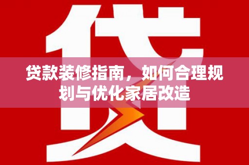 叙永贷款装修指南，如何合理规划与优化家居改造
