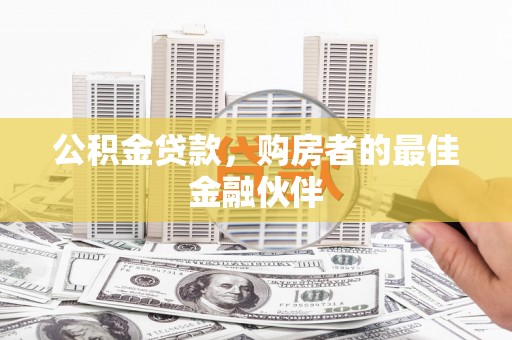 叙永公积金贷款，购房者的最佳金融伙伴