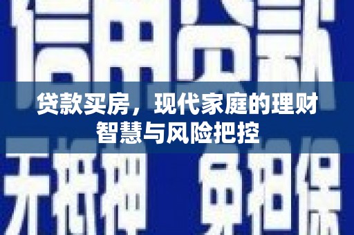 叙永贷款买房，现代家庭的理财智慧与风险把控
