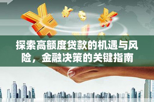 叙永探索高额度贷款的机遇与风险，金融决策的关键指南