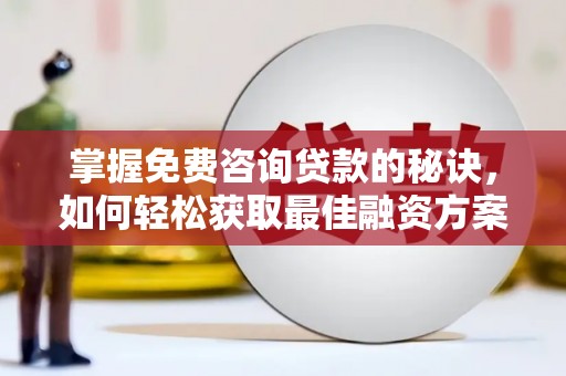 叙永掌握免费咨询贷款的秘诀，如何轻松获取最佳融资方案