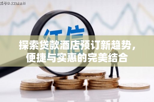 叙永探索贷款酒店预订新趋势，便捷与实惠的完美结合