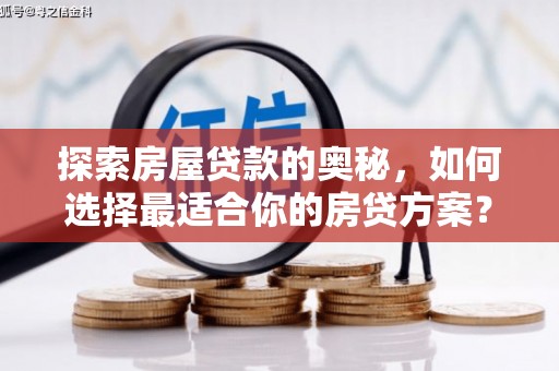 叙永探索房屋贷款的奥秘，如何选择最适合你的房贷方案？
