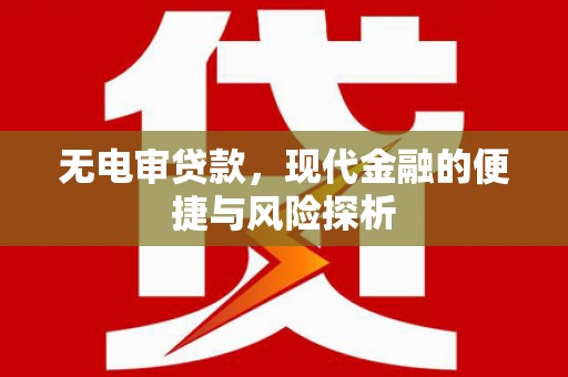 叙永无电审贷款，现代金融的便捷与风险探析