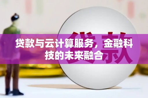 叙永贷款与云计算服务，金融科技的未来融合