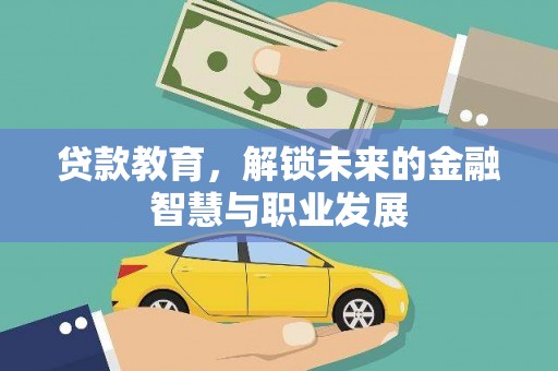 叙永贷款教育，解锁未来的金融智慧与职业发展