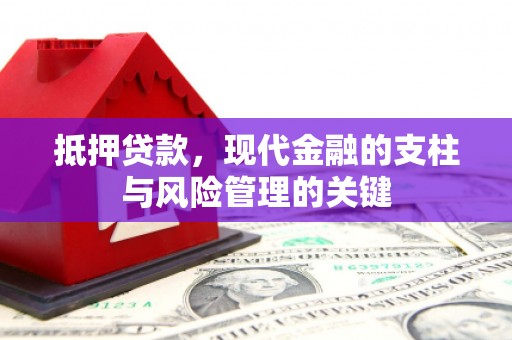 叙永抵押贷款，现代金融的支柱与风险管理的关键