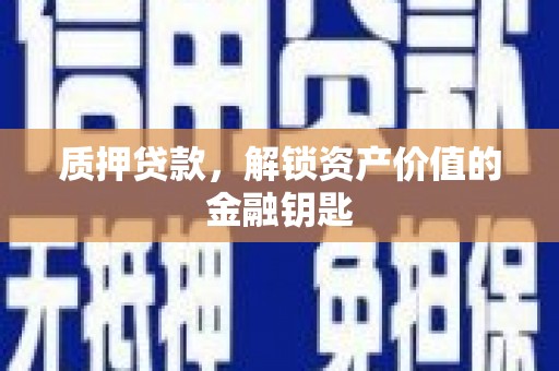 叙永质押贷款，解锁资产价值的金融钥匙