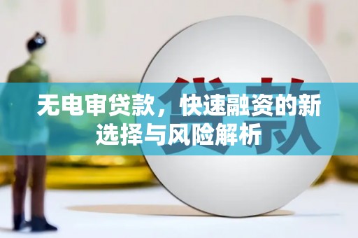 叙永无电审贷款，快速融资的新选择与风险解析