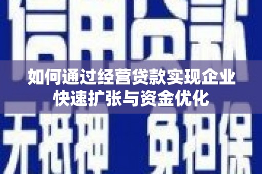 叙永如何通过经营贷款实现企业快速扩张与资金优化