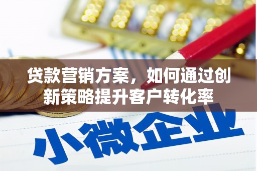 叙永贷款营销方案，如何通过创新策略提升客户转化率