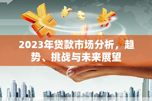 叙永2023年贷款市场分析，趋势、挑战与未来展望