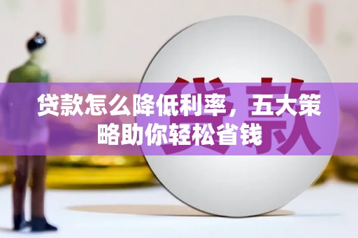 叙永贷款怎么降低利率，五大策略助你轻松省钱