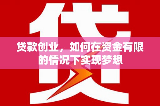 叙永贷款创业，如何在资金有限的情况下实现梦想