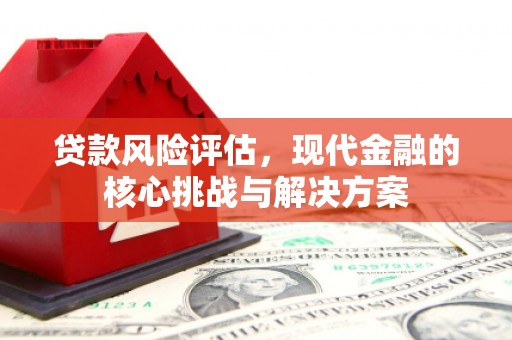 叙永贷款风险评估，现代金融的核心挑战与解决方案