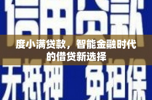 叙永度小满贷款，智能金融时代的借贷新选择