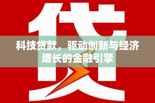 叙永科技贷款，驱动创新与经济增长的金融引擎