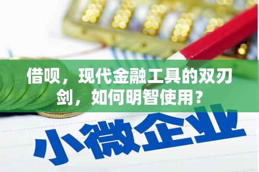 叙永借呗，现代金融工具的双刃剑，如何明智使用？