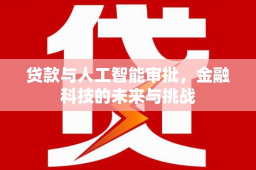 叙永贷款与人工智能审批，金融科技的未来与挑战