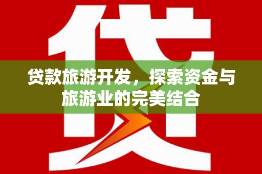 叙永贷款旅游开发，探索资金与旅游业的完美结合