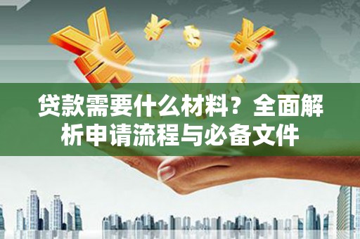 叙永贷款需要什么材料？全面解析申请流程与必备文件