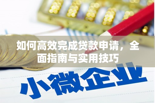 叙永如何高效完成贷款申请，全面指南与实用技巧