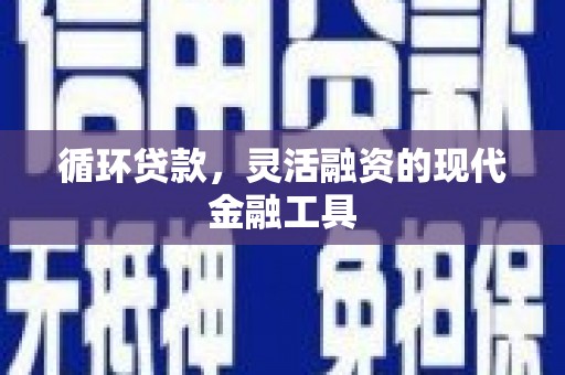 叙永循环贷款，灵活融资的现代金融工具