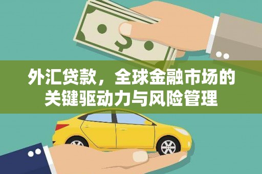 叙永外汇贷款，全球金融市场的关键驱动力与风险管理