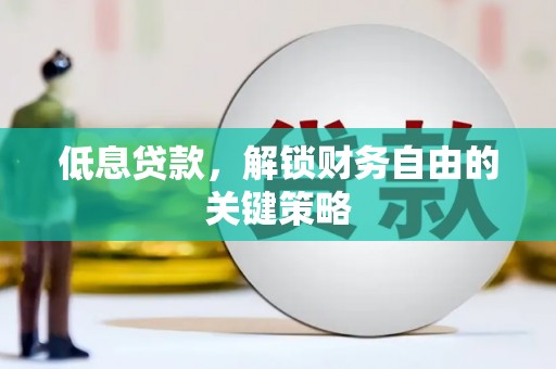 叙永低息贷款，解锁财务自由的关键策略
