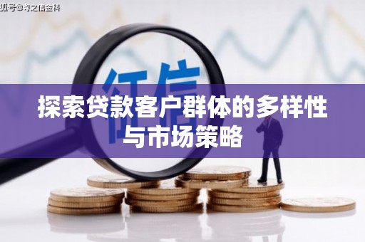 叙永探索贷款客户群体的多样性与市场策略