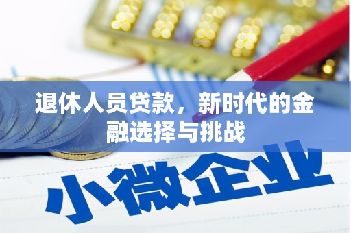 叙永退休人员贷款，新时代的金融选择与挑战