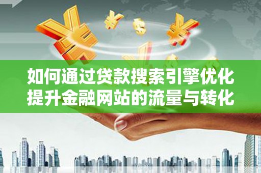 叙永如何通过贷款搜索引擎优化提升金融网站的流量与转化率