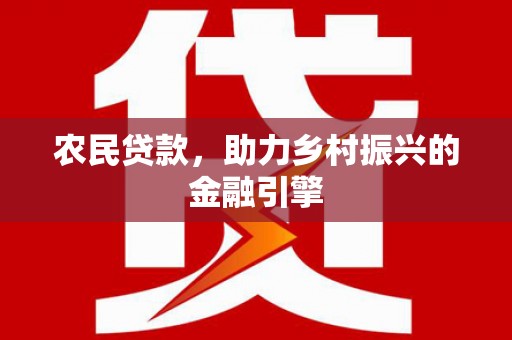 叙永农民贷款，助力乡村振兴的金融引擎