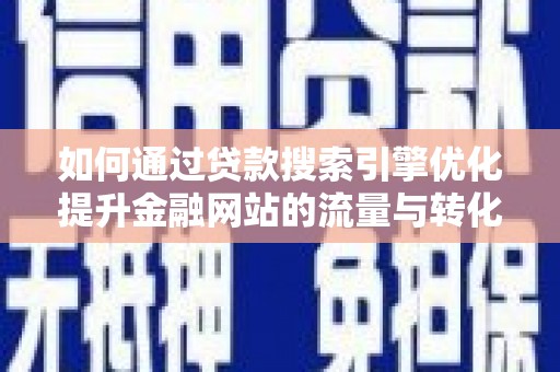 叙永如何通过贷款搜索引擎优化提升金融网站的流量与转化率