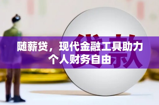 叙永随薪贷，现代金融工具助力个人财务自由