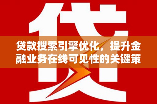 叙永贷款搜索引擎优化，提升金融业务在线可见性的关键策略