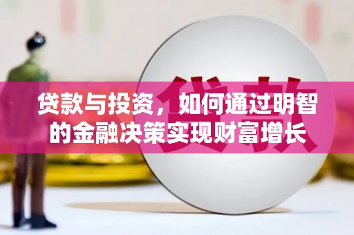叙永贷款与投资，如何通过明智的金融决策实现财富增长