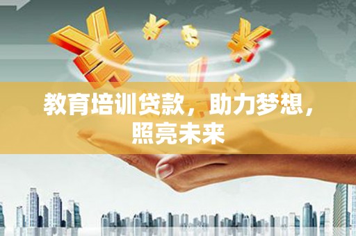 叙永教育培训贷款，助力梦想，照亮未来