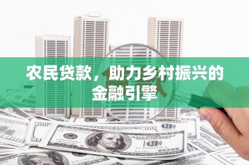 叙永农民贷款，助力乡村振兴的金融引擎
