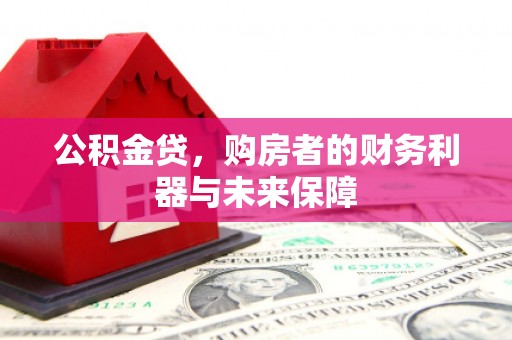 叙永公积金贷，购房者的财务利器与未来保障