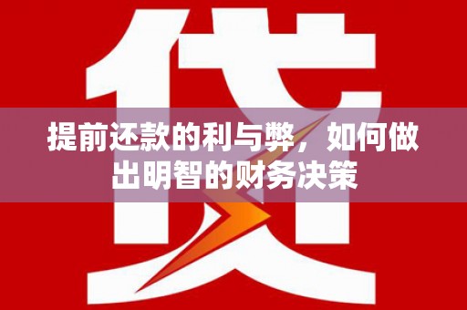 叙永提前还款的利与弊，如何做出明智的财务决策