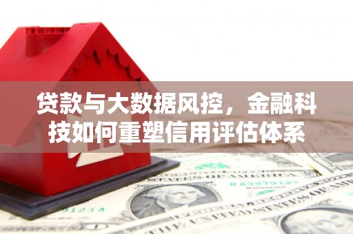叙永贷款与大数据风控，金融科技如何重塑信用评估体系