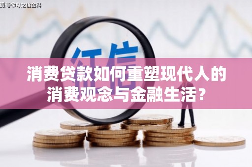 叙永消费贷款如何重塑现代人的消费观念与金融生活？