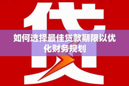 叙永如何选择最佳贷款期限以优化财务规划